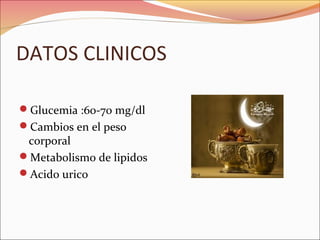 DATOS CLINICOS

Glucemia :60-70 mg/dl
Cambios en el peso
 corporal
Metabolismo de lipidos
Acido urico
 
