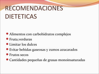 RECOMENDACIONES
DIETETICAS

Alimentos con carbohidratos complejos
Fruta,verduras
Limitar los dulces
Evitar bebidas gaseosas y zumos azucarados
Frutos secos
Cantidades pequeñas de grasas monoinsaturadas
 