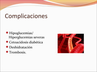 Complicaciones

Hipoglucemias/
 Hiperglucemias severas
Cetoacidosis diabética
Deshidratación
Trombosis.
 