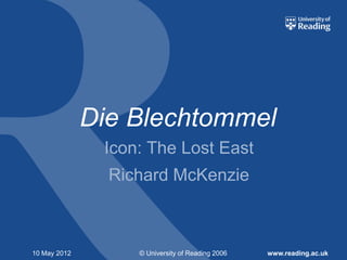 Die Blechtommel
               Icon: The Lost East
                Richard McKenzie



10 May 2012        © University of Reading 2006   www.reading.ac.uk
 