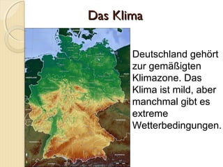 Das KlimaDas Klima
Deutschland gehört
zur gemäßigten
Klimazone. Das
Klima ist mild, aber
manchmal gibt es
extreme
Wetterbedingungen.
 