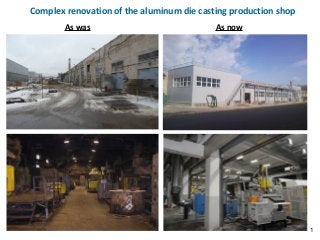 1
Complex renovation of the aluminum die casting production shop
As was As now
 