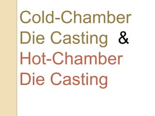 Cold-Chamber
Die Casting &
Hot-Chamber
Die Casting
 