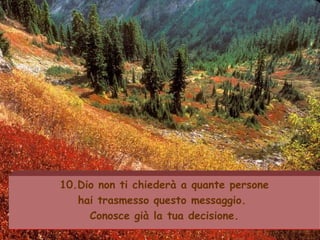 10.Dio non ti chiederà a quante persone
hai trasmesso questo messaggio.
Conosce già la tua decisione.
 