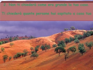 2. Non ti chiederà come era grande la tua casa.
Ti chiederà quante persone hai ospitato a casa tua
 