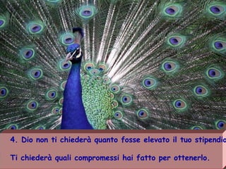 4. Dio non ti chiederà quanto fosse elevato il tuo stipendio
Ti chiederà quali compromessi hai fatto per ottenerlo.
 