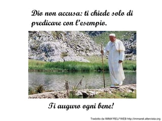 Dio non accusa: ti chiede solo di predicare con l’esempio. Ti auguro ogni bene! Tradotto da IMMA*RELI*WEB http://immareli.altervista.org 