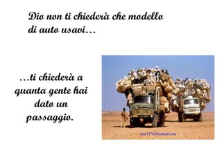 Dio non ti chiederà che modello di auto usavi…  … ti chiederà a quanta gente hai dato un passaggio.  