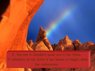 5. Dio non ti chiederà quale era il tuo titolo.  Ti chiederà se hai fatto il tuo lavoro al meglio delle tue conoscenze.   