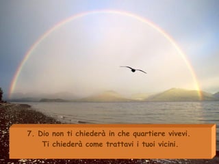 7. Dio non ti chiederà in che quartiere vivevi.  Ti chiederà come trattavi i tuoi vicini. 