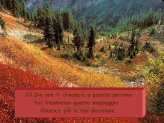 10.Dio non ti chiederà a quante persone hai trasmesso questo messaggio.  Conosce già la tua decisione. 