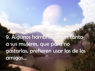 9. Algunos hombres aman tanto a sus mujeres, que para no gastarlas, prefieren usar las de los amigos...  