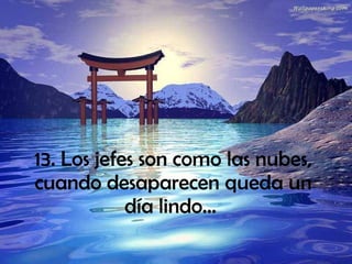 13. Los jefes son como las nubes, cuando desaparecen queda un día lindo...   