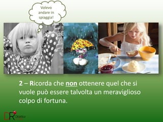 2 – Ricorda che non ottenere quel che si
vuole può essere talvolta un meraviglioso
colpo di fortuna.
Volevo
andare in
spiaggia!
 