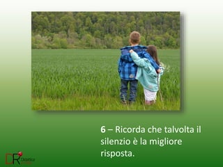 6 – Ricorda che talvolta il
silenzio è la migliore
risposta.
 
