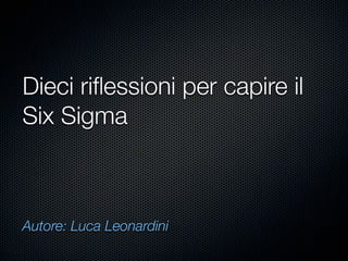 Dieci riﬂessioni per capire il
Six Sigma



Autore: Luca Leonardini
 