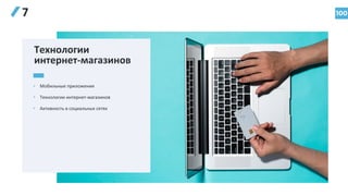 100
7
• Мобильные приложения
• Технологии интернет-магазинов
• Активность в социальных сетях
Технологии
интернет-магазинов
 