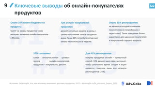122
Ключевые выводы об онлайн-покупателях
продуктов
Около 35% своего бюджета на
продукты
тратят на заказы продуктов через
интернет активные онлайн-покупатели
в Москве.
72% онлайн-покупателей
продуктов
делают несколько заказов в месяц с
целью пополнения запаса продуктов
дома. Лишь 12% потребителей делают
заказы несколько раз в неделю.
Около 15% респондентов
не являются сегодня активными
покупателями («попробовали и
перестали»). Такое поведение более
характерно для одиноких покупателей
и покупателей старшего возраста.
57% составляет
самая многочисленная целевая
группа онлайн-покупателей
продуктов – покупатели с детьми.
Для 41% респондентов
покупка продуктов онлайн – привычный
способ. 33% делают заказ через интернет,
чтобы сэкономить время. Скидки и акции
являются стимулом лишь для четверти
респондентов (25%).
Источник: Data Insight, Кто, как и почему заказывает доставку продуктов, 2022 – datainsight.ru/DI_eGrocery_buyers_2021
9
 