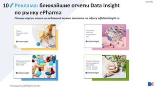 127
Реклама: ближайшие отчеты Data Insight
по рынку ePharma
Полные версии наших исследований можно заказать по адресу a@datainsight.ru
Покупатели
аптечного
ассортимента
2023
Фармацевтический
рынок России
2022–2023
ePharma в России –
прогноз развития
2023–2025.
Объем, тренды,
каналы продаж
Рекламодатель ООО «Дейта Инсайт»
Рынок
интернет-аптек
2022
реклама
10
 