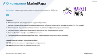 О компании MarketPapa
MarketPapa – сервис аналитики и управления внутренней рекламой на Wildberries.
Помогает:
• Автоматизировать процесс управления внутренней рекламой
• Увеличить конверсию в покупку благодаря расширенному набору инструментов (по целевым метрикам СTR, CPC, показы)
• Оптимизировать бюджет, запуская показ рекламы по релевантным фразам и актуальным ставкам
• Наглядно оценить эффективность рекламных кампаний на всех уровнях воронки продаж
• Получить бесплатный трафик через SEO-оптимизацию
• Проанализировать потенциальный объем рынка для выбора ниши и рассчитать юнит-экономику
25 000+ клиентов доверяют управление рекламой
100 000+ рекламных кампаний под ежедневным управлением
200 000+ актуальных ставок отслеживает биддер 24/7
marketpapa.ru
реклама
Рекламодатель ООО «МАРКЕТ ПАПА»
 
