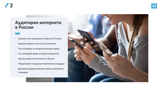43
2
Аудитория интернета
в России
• Ежемесячная аудитория интернета в России
• Среднее время в сети на пользователя
• Топ площадок по среднесуточному охвату
• Топ категорий среди онлайн-активностей
• Проникновение eCommerce в России
• Общий охват посещения eCommerce площадок
• Динамика среднесуточного охвата eCommerce
площадок
 