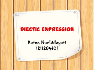 Diectic Expression
Ratna Nurhidayati
1211204101

 