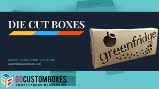 SMART PACKAGING SOLUTION
support@gocustomboxes.com
DIE CUT BOXES
 