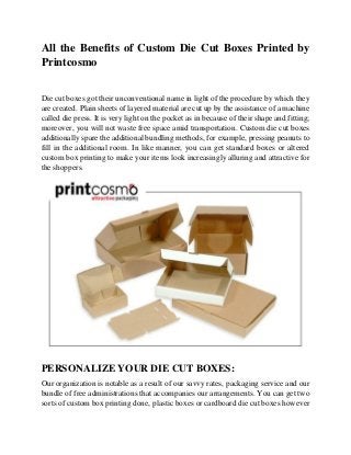 All the Benefits of Custom Die Cut Boxes Printed by
Printcosmo
Die cut boxes got their unconventional name in light of the...