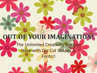 The Unlimited Creativity You Can
  Have with Die Cut Shapes &
            Fonts!!

          http://diecutmachine-reviews.com   1
 