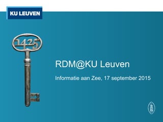 RDM@KU Leuven
Informatie aan Zee, 17 september 2015
 