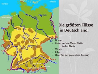 Die größten Flüsse
in Deutschland:
- Donau
- Main, Neckar, Mosel fließen
in den Rhein
- Weser
- Elbe
- Oder (an der polnischen Grenze)
 