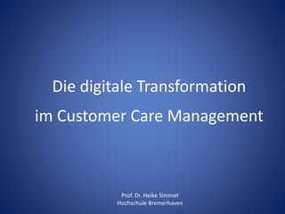 Die digitale Transformation
im Customer Care Management
Prof. Dr. Heike Simmet
Hochschule Bremerhaven
 