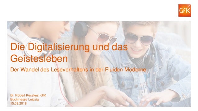 1© GfK 2018 | Dr. Robert Kecskes: Die Digitalisierung und das Geistesleben. Der Wandel des Leseverhaltens in der Fluiden M...