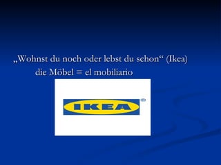 „ Wohnst du noch oder lebst du schon“ (Ikea) die Möbel = el mobiliario