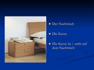 Der Nachttisch Die Kerze Die Kerze ist / steht auf dem Nachttisch