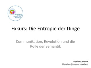 Exkurs: Die Entropie der Dinge

  Kommunikation, Revolution und die
        Rolle der Semantik


                                      Florian Kondert
                           f.kondert@semantic-web.at
 