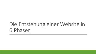 Die Entstehung einer Website in
6 Phasen
 