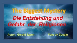 Die Entstehung und
Gefahr der Religionen
Autor: Gerold Szonn Foto by Google
 