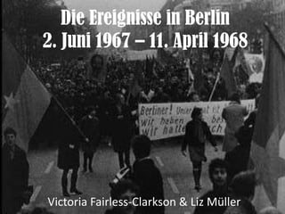 Die Ereignisse in Berlin
2. Juni 1967 – 11. April 1968




Victoria Fairless-Clarkson & Liz Müller
 