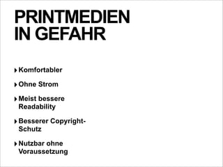 PRINTMEDIEN
IN GEFAHR
‣ Komfortabler
‣ Ohne Strom
‣ Meist bessere
 Readability

‣ Besserer Copyright-
 Schutz

‣ Nutzbar ohne
 Voraussetzung
 