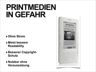 PRINTMEDIEN
IN GEFAHR

‣ Ohne Strom
‣ Meist bessere
 Readability

‣ Besserer Copyright-
 Schutz

‣ Nutzbar ohne
 Voraussetzung
 