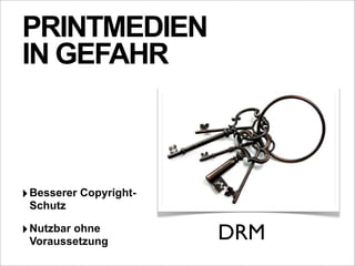 PRINTMEDIEN
IN GEFAHR



‣ Besserer Copyright-
 Schutz

‣ Nutzbar ohne
 Voraussetzung          DRM
 