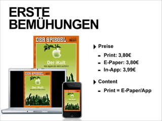 ERSTE
BEMÜHUNGEN
         ‣ Preise
           - Print: 3,80€
           - E-Paper: 3,80€
           - In-App: 3,99€
         ‣ Content
           - Print = E-Paper/App
 
