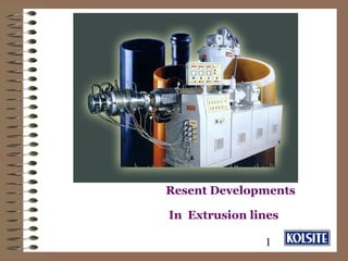 1
Resent Developments
In Extrusion lines
 