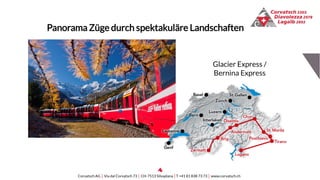 Panorama Züge durch spektakuläre Landschaften
Corvatsch AG │ Via dal Corvatsch 73 │ CH-7513 Silvaplana │T +41 81 838 73 73 │ www.corvatsch.ch
Glacier Express /
Bernina Express
 