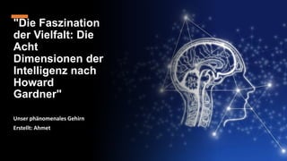 "Die Faszination
der Vielfalt: Die
Acht
Dimensionen der
Intelligenz nach
Howard
Gardner"
Unser phänomenales Gehirn
Erstellt: Ahmet
 