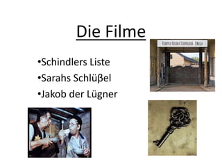 Die Filme 
•Schindlers Liste 
•Sarahs Schlüβel 
•Jakob der Lügner 
 