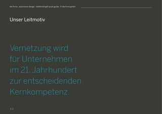 S
die firma . experience design . webthinking® quick guide . © die firma gmbh
Unser Leitmotiv
Vernetzung wird
für Unternehmen
im 21. Jahrhundert
zur entscheidenden
Kernkompetenz.
2
 