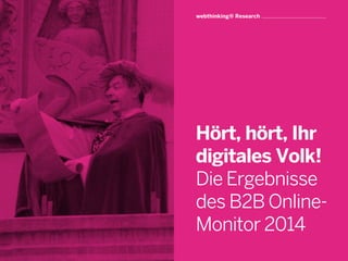 !
!
Hört, hört, Ihr
digitales Volk!
Die Ergebnisse
des B2B Online-
Monitor 2014
webthinking® Research
 