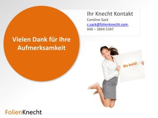 Ihr Knecht Kontakt
                    office@folienknecht.com
                    040 – 3864 5347
  Vielen Dank für
        Ihre
  Aufmerksamkeit




Folien   necht
 